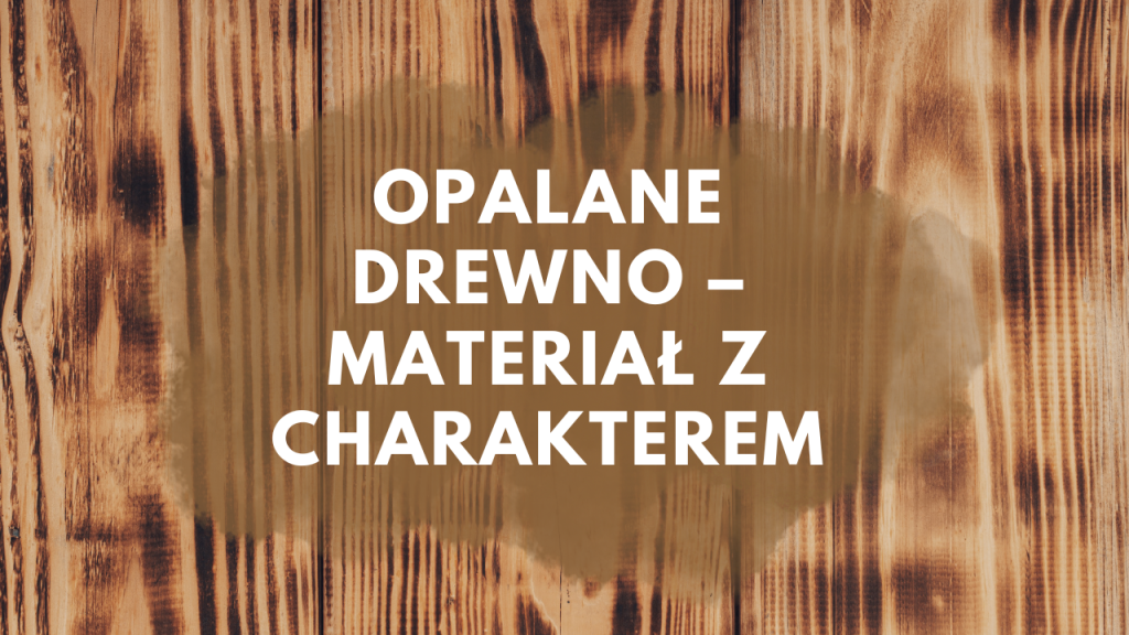Opalane drewno – materiał z charakterem
