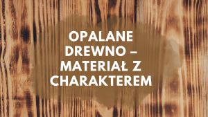 Opalane drewno – materiał z charakterem